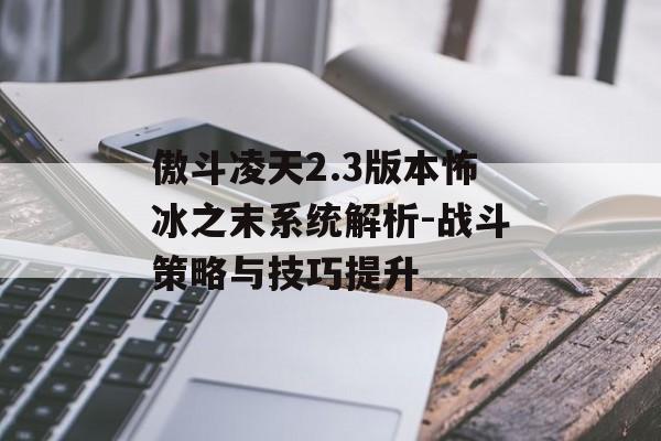 傲斗凌天2.3版本怖冰之末系统解析-战斗策略与技巧提升