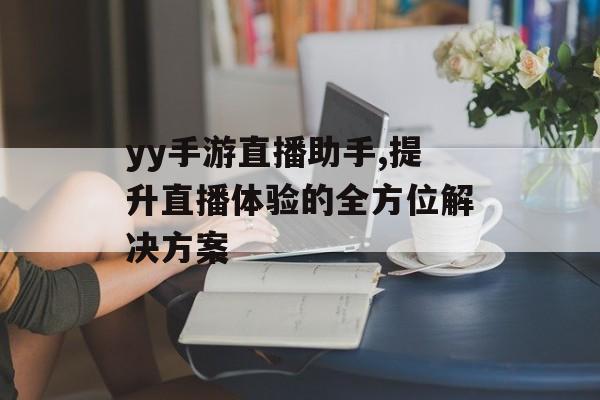 yy手游直播助手,提升直播体验的全方位解决方案