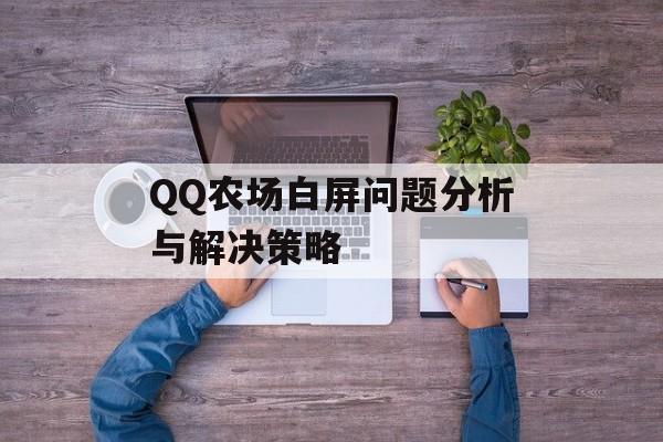 QQ农场白屏问题分析与解决策略