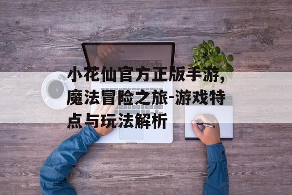 小花仙官方正版手游,魔法冒险之旅-游戏特点与玩法解析