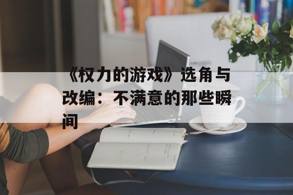 《权力的游戏》选角与改编：不满意的那些瞬间