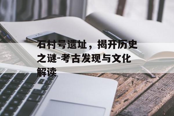 石村号遗址，揭开历史之谜-考古发现与文化解读