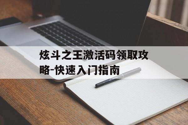炫斗之王激活码领取攻略-快速入门指南