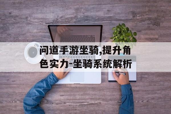 问道手游坐骑,提升角色实力-坐骑系统解析