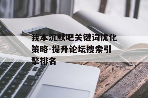 我本沉默吧关键词优化策略-提升论坛搜索引擎排名