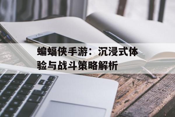 蝙蝠侠手游：沉浸式体验与战斗策略解析