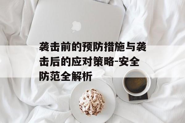 袭击前的预防措施与袭击后的应对策略-安全防范全解析