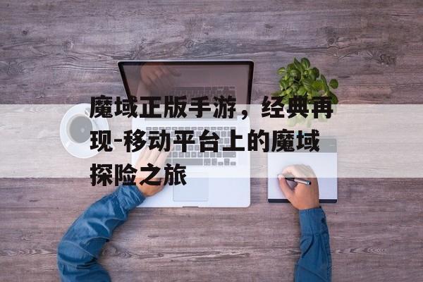 魔域正版手游，经典再现-移动平台上的魔域探险之旅