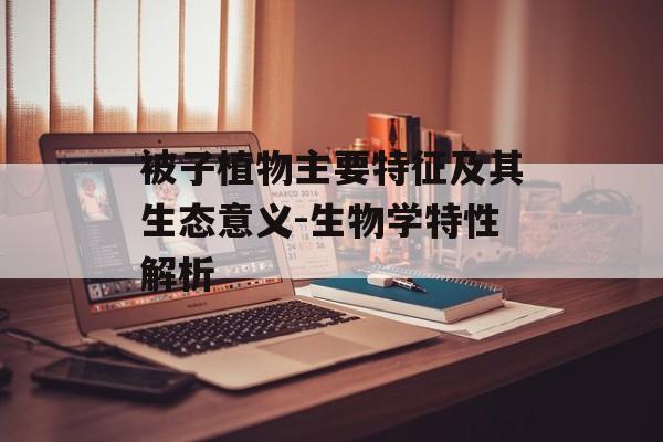 被子植物主要特征及其生态意义-生物学特性解析
