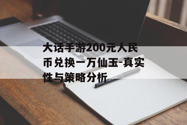 大话手游200元人民币兑换一万仙玉-真实性与策略分析