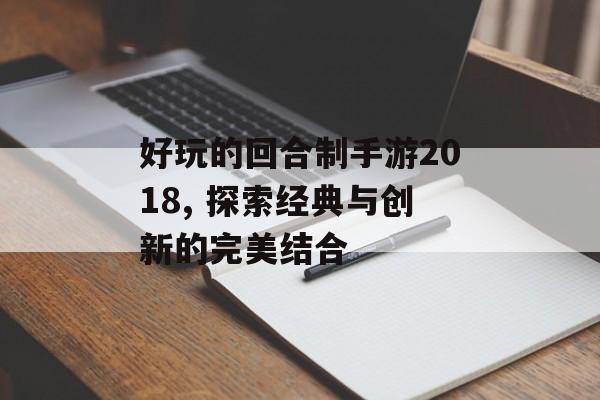 好玩的回合制手游2018, 探索经典与创新的完美结合