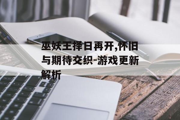 巫妖王择日再开,怀旧与期待交织-游戏更新解析