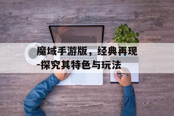 魔域手游版，经典再现-探究其特色与玩法