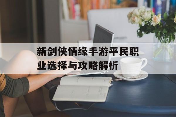 新剑侠情缘手游平民职业选择与攻略解析