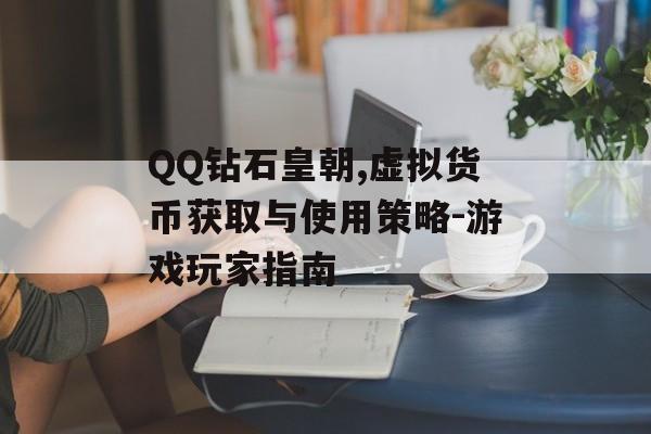 QQ钻石皇朝,虚拟货币获取与使用策略-游戏玩家指南