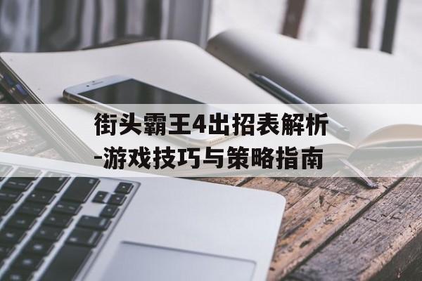街头霸王4出招表解析-游戏技巧与策略指南