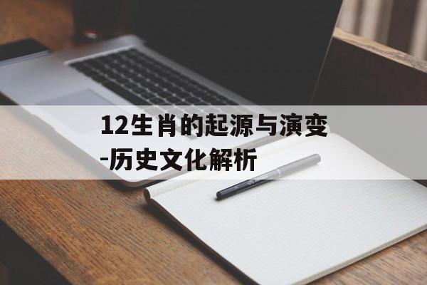12生肖的起源与演变-历史文化解析