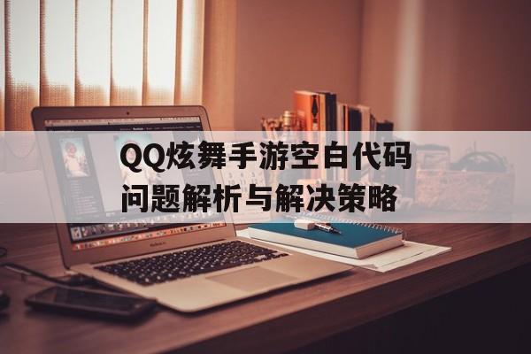 QQ炫舞手游空白代码问题解析与解决策略