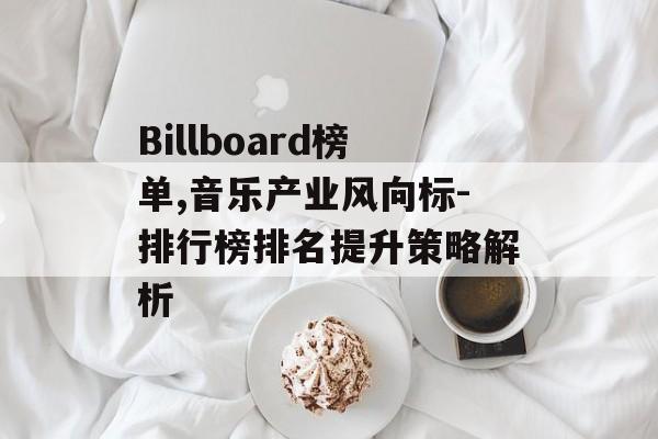 Billboard榜单,音乐产业风向标-排行榜排名提升策略解析