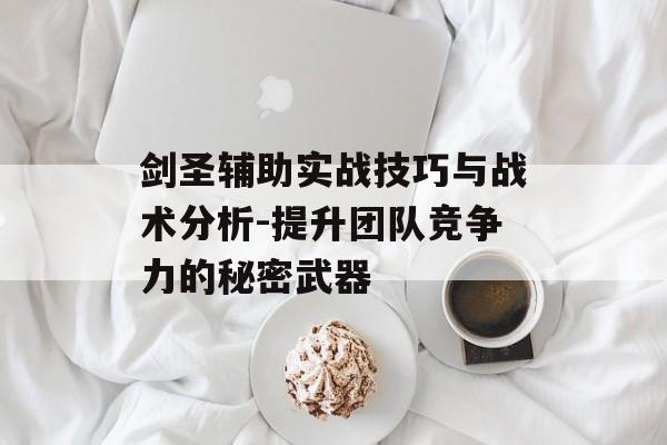 剑圣辅助实战技巧与战术分析-提升团队竞争力的秘密武器