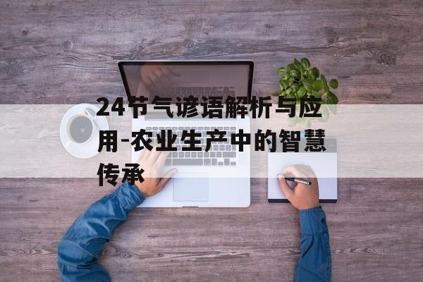 24节气谚语解析与应用-农业生产中的智慧传承