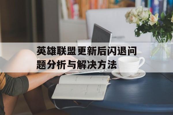 英雄联盟更新后闪退问题分析与解决方法