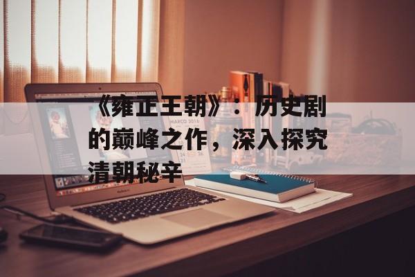 《雍正王朝》：历史剧的巅峰之作，深入探究清朝秘辛