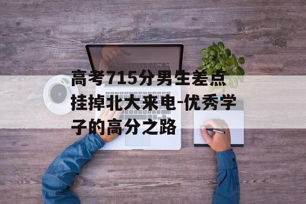 高考715分男生差点挂掉北大来电-优秀学子的高分之路