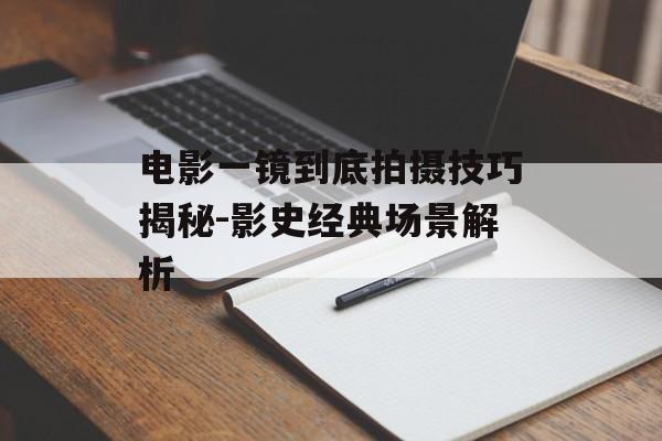 电影一镜到底拍摄技巧揭秘-影史经典场景解析