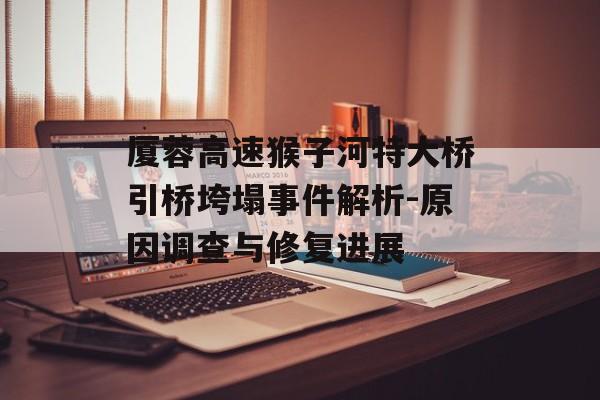 厦蓉高速猴子河特大桥引桥垮塌事件解析-原因调查与修复进展