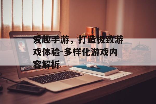 爱趣手游，打造极致游戏体验-多样化游戏内容解析