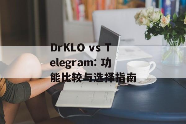 DrKLO vs Telegram: 功能比较与选择指南