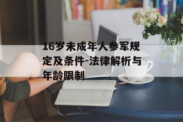 16岁未成年人参军规定及条件-法律解析与年龄限制