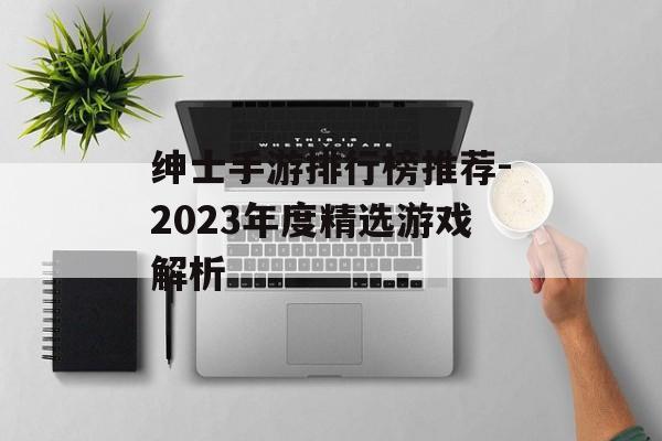 绅士手游排行榜推荐-2023年度精选游戏解析