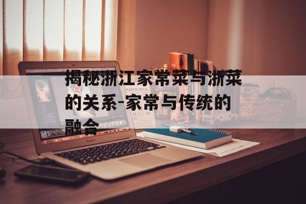 揭秘浙江家常菜与浙菜的关系-家常与传统的融合