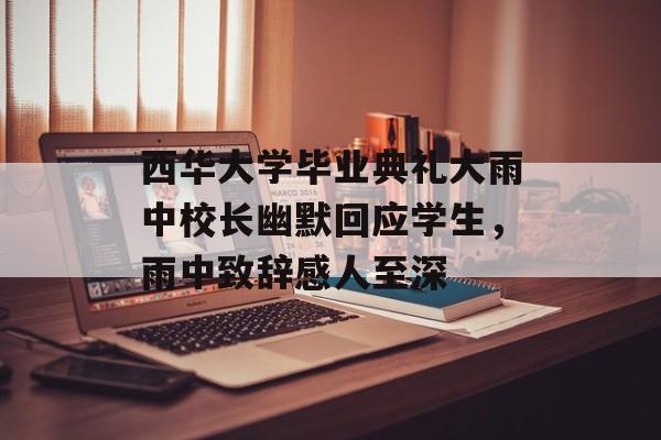 西华大学毕业典礼大雨中校长幽默回应学生，雨中致辞感人至深