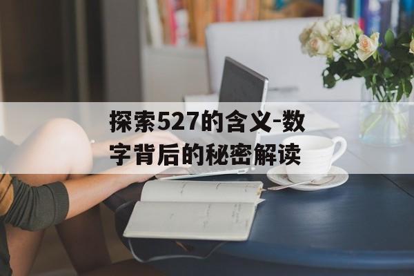 探索527的含义-数字背后的秘密解读