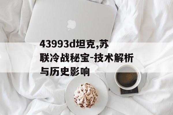 43993d坦克,苏联冷战秘宝-技术解析与历史影响