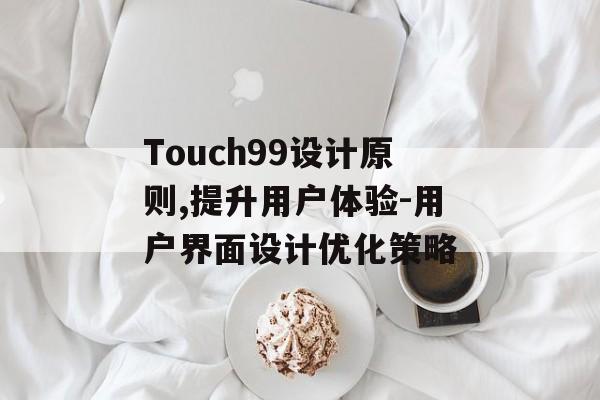 Touch99设计原则,提升用户体验-用户界面设计优化策略