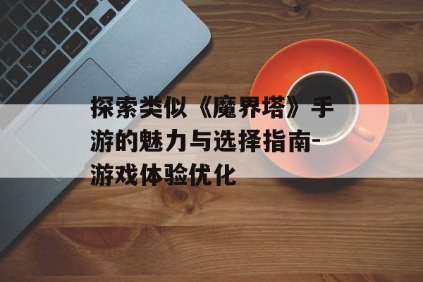 探索类似《魔界塔》手游的魅力与选择指南-游戏体验优化