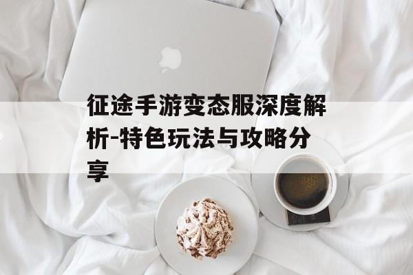 征途手游变态服深度解析-特色玩法与攻略分享