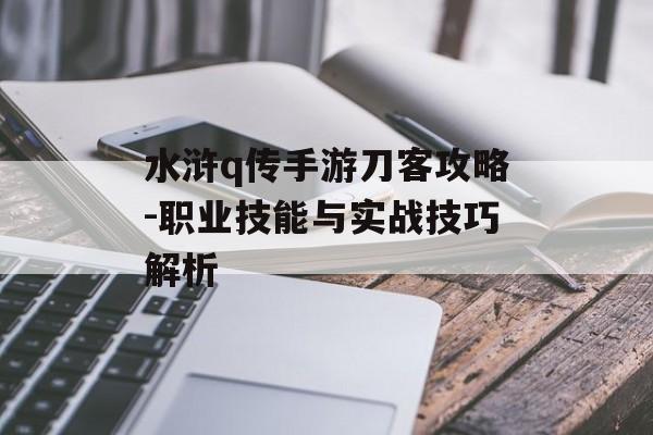 水浒q传手游刀客攻略-职业技能与实战技巧解析