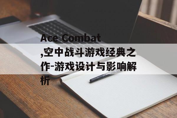 Ace Combat,空中战斗游戏经典之作-游戏设计与影响解析