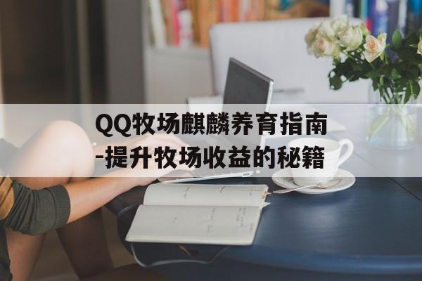 QQ牧场麒麟养育指南-提升牧场收益的秘籍
