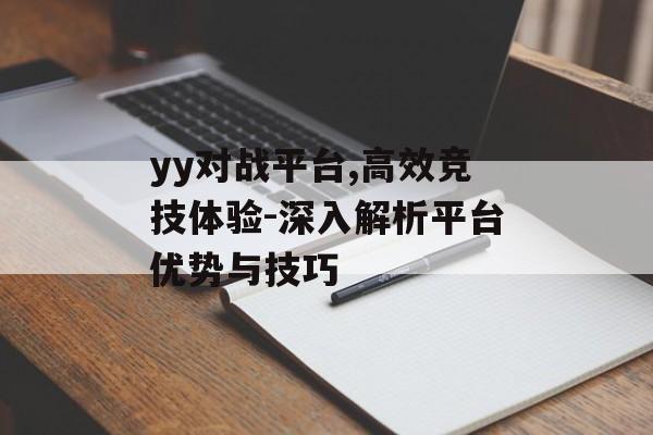 yy对战平台,高效竞技体验-深入解析平台优势与技巧