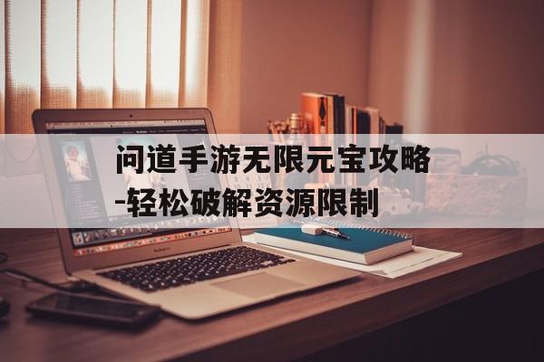 问道手游无限元宝攻略-轻松破解资源限制