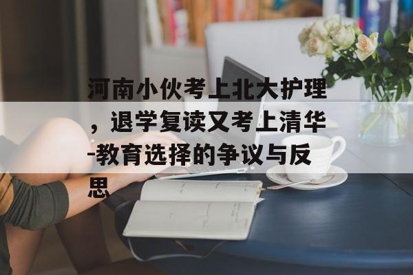 河南小伙考上北大护理，退学复读又考上清华-教育选择的争议与反思