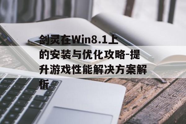 剑灵在Win8.1上的安装与优化攻略-提升游戏性能解决方案解析
