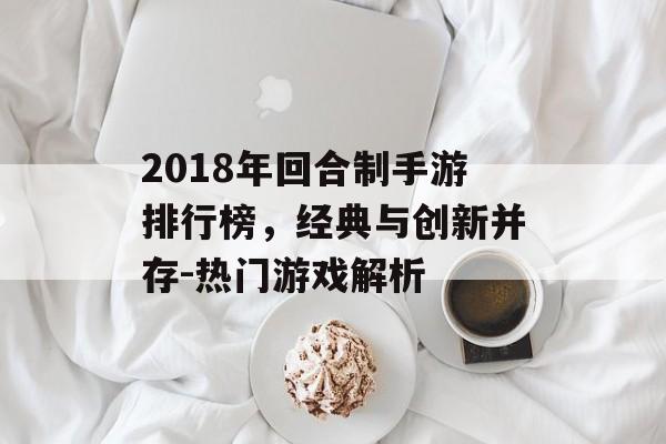 2018年回合制手游排行榜，经典与创新并存-热门游戏解析