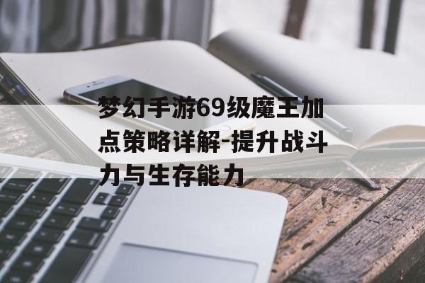 梦幻手游69级魔王加点策略详解-提升战斗力与生存能力